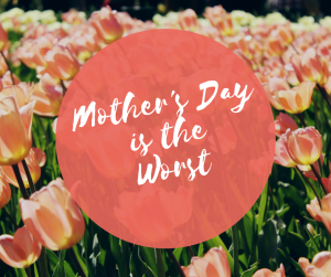 Mother's Day is the Worst