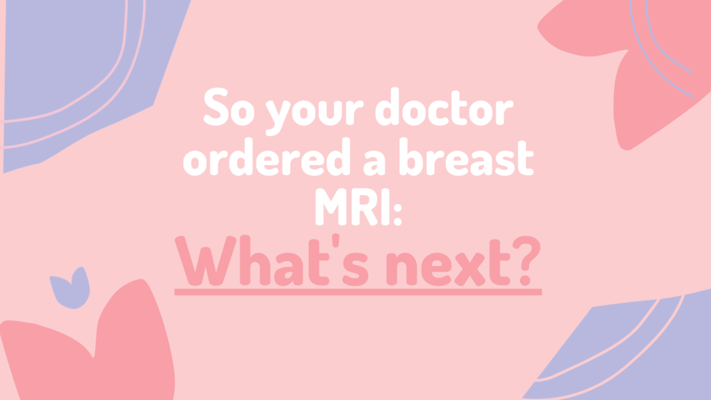 So Your Doctor Ordered a Breast MRI—What’s Next?