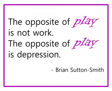 “The opposite of play is not work. The opposite of play is depression.” - Brian Sutton-Smith