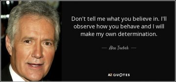 quote-don-t-tell-me-what-you-believe-in-i-ll-observe-how-you-behave-and-i-will-make-my-own-alex-trebek-85-69-83